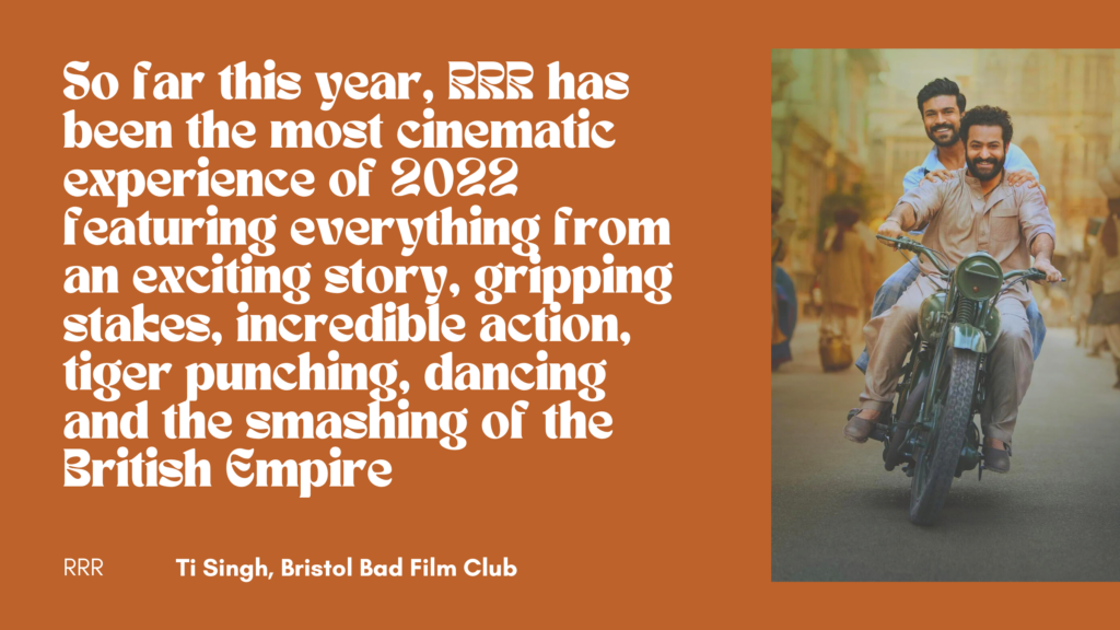 "So far this year, RRR has been the most cinematic experience of 2022 featuring everything from an exciting story, gripping stakes, incredible action, tiger punching, dancing and the smashing of the British Empire"